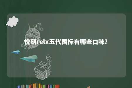 悦刻relx五代国标有哪些口味？ 